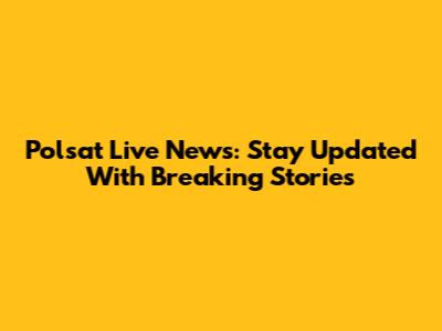 Polsat Live News: Stay Updated With Breaking Stories