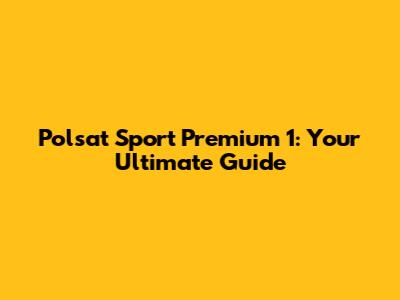 Polsat Sport Premium 1: Your Ultimate Guide