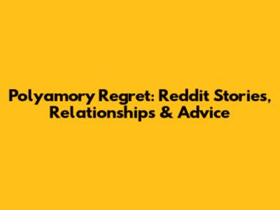 Polyamory Regret: Reddit Stories, Relationships & Advice