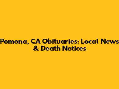 Pomona, CA Obituaries: Local News & Death Notices