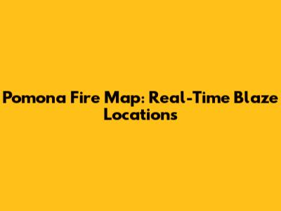 Pomona Fire Map: Real-Time Blaze Locations