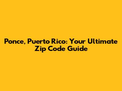 Ponce, Puerto Rico: Your Ultimate Zip Code Guide