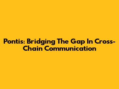Pontis: Bridging The Gap In Cross-Chain Communication