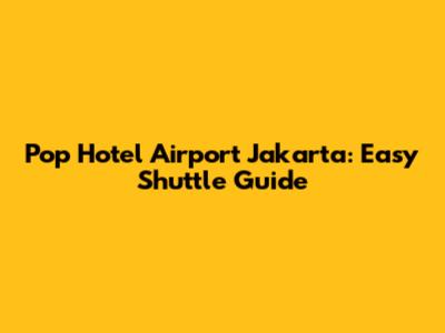 Pop Hotel Airport Jakarta: Easy Shuttle Guide