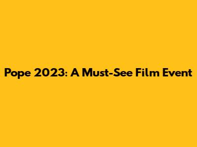 Pope 2023: A Must-See Film Event