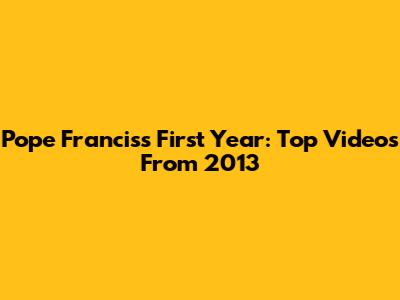 Pope Francis's First Year: Top Videos From 2013