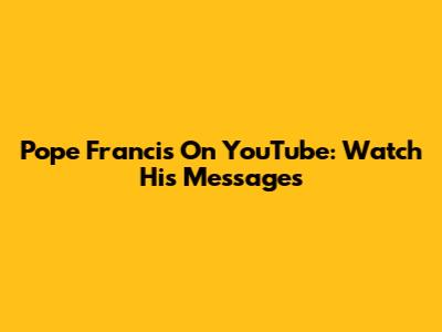 Pope Francis On YouTube: Watch His Messages
