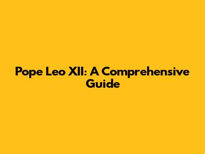 Pope Leo XII: A Comprehensive Guide
