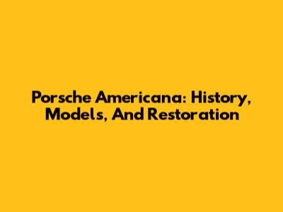 Porsche Americana: History, Models, And Restoration