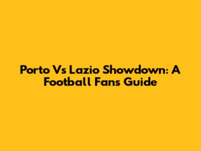 Porto Vs Lazio Showdown: A Football Fan's Guide