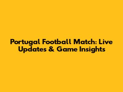 Portugal Football Match: Live Updates & Game Insights