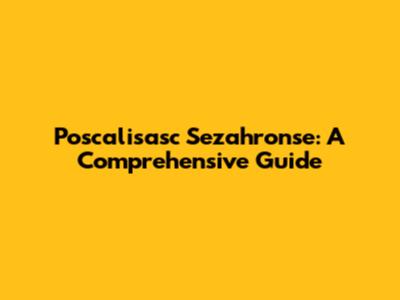 Poscalisasc Sezahronse: A Comprehensive Guide