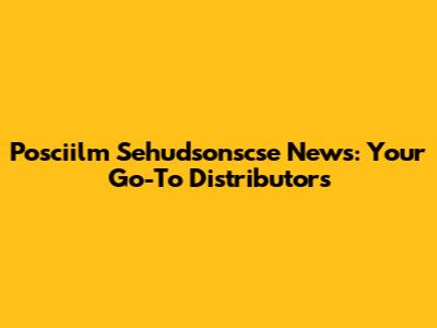 Posciilm Sehudsonscse News: Your Go-To Distributors