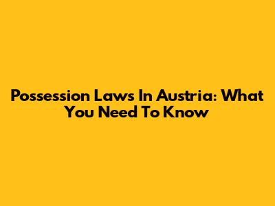 Possession Laws In Austria: What You Need To Know