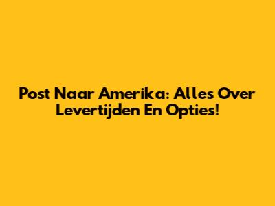Post Naar Amerika: Alles Over Levertijden En Opties!