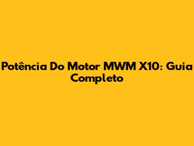 Potência Do Motor MWM X10: Guia Completo