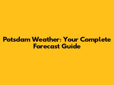 Potsdam Weather: Your Complete Forecast Guide