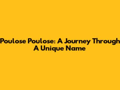 Poulose Poulose: A Journey Through A Unique Name