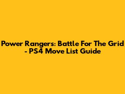 Power Rangers: Battle For The Grid - PS4 Move List Guide