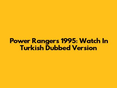 Power Rangers 1995: Watch In Turkish Dubbed Version