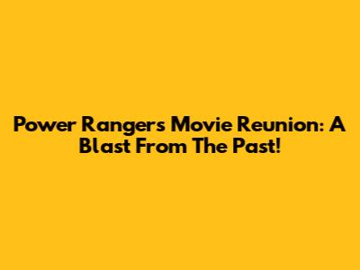 Power Rangers Movie Reunion: A Blast From The Past!