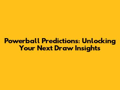 Powerball Predictions: Unlocking Your Next Draw Insights