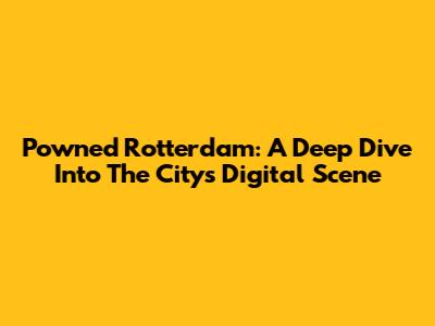 Powned Rotterdam: A Deep Dive Into The City's Digital Scene