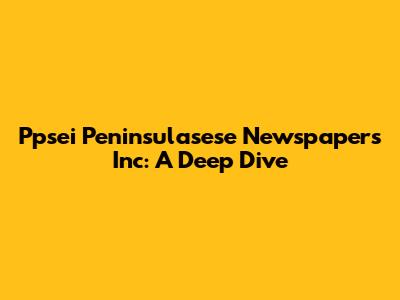 Ppsei Peninsulasese Newspapers Inc: A Deep Dive