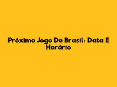 Próximo Jogo Do Brasil: Data E Horário