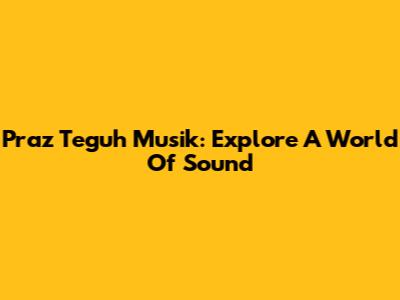 Praz Teguh Musik: Explore A World Of Sound