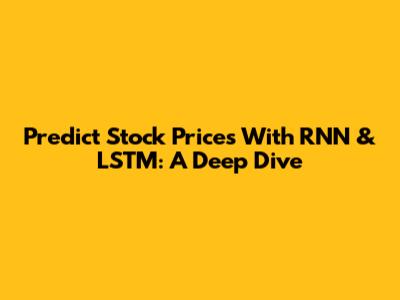 Predict Stock Prices With RNN & LSTM: A Deep Dive