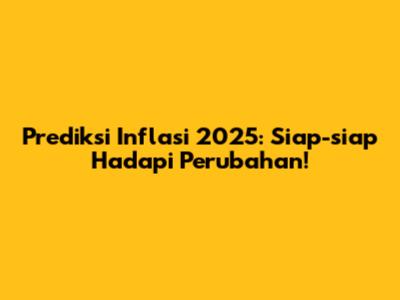 Prediksi Inflasi 2025: Siap-siap Hadapi Perubahan!