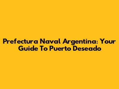 Prefectura Naval Argentina: Your Guide To Puerto Deseado