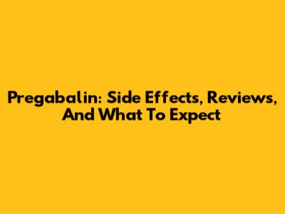 Pregabalin: Side Effects, Reviews, And What To Expect