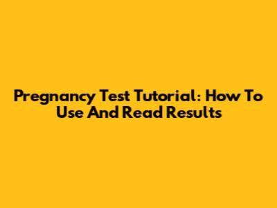 Pregnancy Test Tutorial: How To Use And Read Results