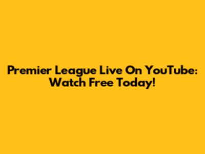Premier League Live On YouTube: Watch Free Today!