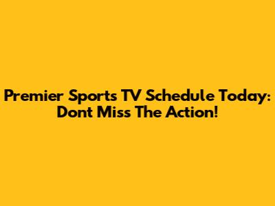 Premier Sports TV Schedule Today: Don't Miss The Action!