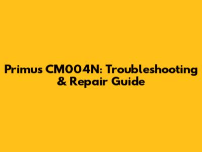 Primus CM004N: Troubleshooting & Repair Guide
