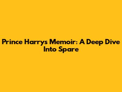 Prince Harry's Memoir: A Deep Dive Into 'Spare'