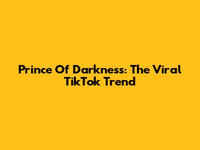 Prince Of Darkness: The Viral TikTok Trend
