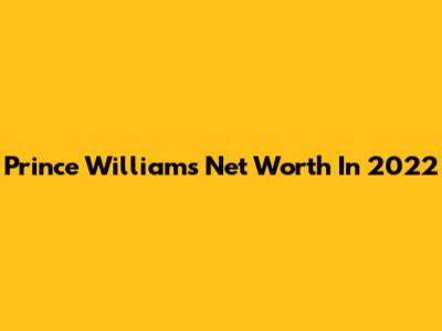 Prince William's Net Worth In 2022