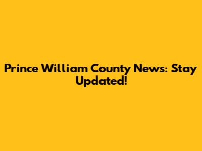 Prince William County News: Stay Updated!