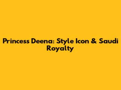 Princess Deena: Style Icon & Saudi Royalty