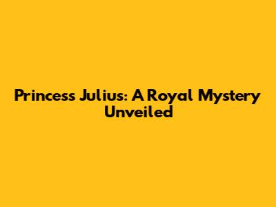 Princess Julius: A Royal Mystery Unveiled