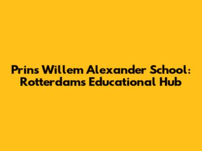 Prins Willem Alexander School: Rotterdam's Educational Hub