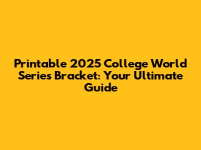 Printable 2025 College World Series Bracket: Your Ultimate Guide