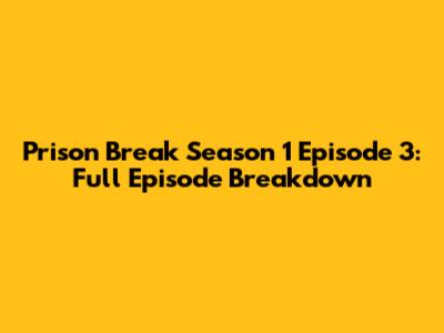 Prison Break Season 1 Episode 3: Full Episode Breakdown