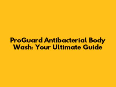 ProGuard Antibacterial Body Wash: Your Ultimate Guide