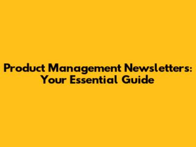 Product Management Newsletters: Your Essential Guide