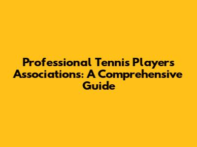 Professional Tennis Players Associations: A Comprehensive Guide